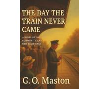 The Day the Train Never Came: A Novel of Loss, Community, and New Beginnings