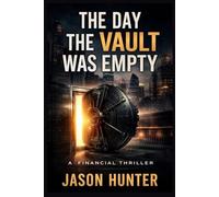 The Day the Vault Was Empty: A Financial Thriller About Money, Power, and the Illusion of Truth. The Perfect Robbery