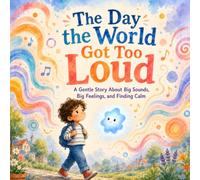 The Day the World Got Too Loud: A Gentle Story About Big Sounds, Big Feelings, and Finding Calm