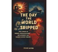 The Day the World Tripped, How Small Mistakes Ignited Global Shockwaves: True Stories of Mishaps, Miscalculations, and Accidents That Changed History Forever (True History)