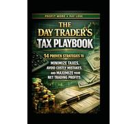 The Day Trader’s Tax Playbook: 14 Proven Strategies to Minimize Taxes, Avoid Costly Mistakes And Maximize Your Net Trading Profits