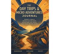 The Day Trips & Micro Adventures Journal: Prompts, Ideas & Inspiration for Short Adventures That Boost Your Mood & Wellbeing