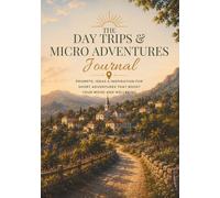 The Day Trips & Micro Adventures Journal: Prompts, Ideas & Inspiration for Short Adventures That Boost Your Mood & Wellbeing