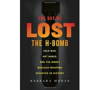 The Day We Lost the H-bomb: Cold War, Hot Nukes, and the Worst Nuclear Weapons Disaster in History