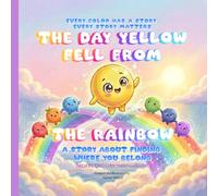 The Day Yellow Fell From The Rainbow: A Story about Finding where you belong (Every Color Matters)