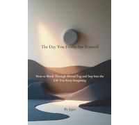 The Day You Finally See Yourself: How to Break Through Mental Fog and Step Into the Life You Keep Imagining
