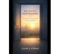 The Day You Stop Waiting: How Personal Responsibility Changes Everything