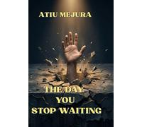THE DAY YOU STOP WAITING: How to Stop Postponing Your Life, Break the Psychology of Delay, and Finally Move