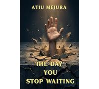 THE DAY YOU STOP WAITING: How to Stop Postponing Your Life, Break the Psychology of Delay, and Finally Move