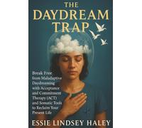 The Daydream Trap: Break Free from Maladaptive Daydreaming with Acceptance and Commitment Therapy (ACT) and Somatic Tools to Reclaim Your Present Life