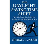 The Daylight Saving Time Shift: Why We Change the Clock, How It Affects Us, and What Happens Next