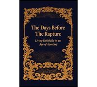 The Days Before The Rapture: Living Faithfully in an Age of Apostasy