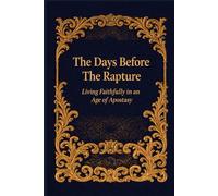 The Days Before The Rapture: Living Faithfully in an Age of Apostasy (The Catching Away Of The Church: Are You Ready to Meet the Lord in the Air?)