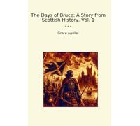 The Days of Bruce: A Story from Scottish History. Vol. 1 (Classic Books)