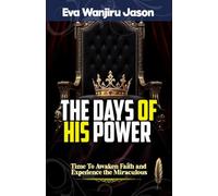THE DAYS OF HIS POWER: Time to Awaken Faith and Experience the Miraculous