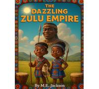 The Dazzling Zulu Empire: Discover Africa’s Great Empires (The Kingdoms Forgotten)
