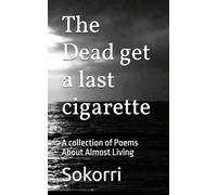 The Dead get a last cigarette: A collection of Poems About Almost Living