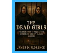 The Dead Girls: The True Story of the Poquianchis Sisters and Mexico’s Deadliest Murders