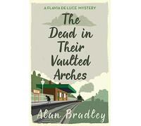 The Dead In Their Vaulted Arches: The gripping sixth novel in the cosy Flavia De Luce series (Flavia de Luce Mystery)