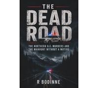 THE DEAD ROAD: THE NORTHERN B.C. MURDERS AND THE MANHUNT WITHOUT A MOTIVE
