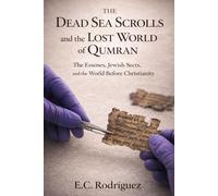 The Dead Sea Scrolls and the Lost World of Qumran: The Essenes, Jewish Sects, and the World Before Christianity