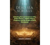 THE DEAD SEA SCROLLS: Unlocking the Lost Scriptures of the Judean Desert - Hidden History, Prophecy, and the Origins of Early Christianity
