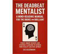 The Deadbeat Mentalist: A Mind-Reading Manual for the Broke and Brilliant: Street-Smart Secrets and Everyday Illusions to Rewire Your Reality and Win Anyway
