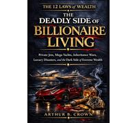 The Deadly Side of Billionaire Living: Private Jets, Mega Yachts, Inheritance Wars, Luxury Disasters, and the Dark Side of Extreme Wealth. The 12 Laws of Wealth