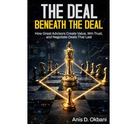 The Deal Beneath the Deal: How Great Advisors Create Value, Win Trust, and Negotiate Deals That Last