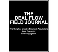 THE DEAL FLOW FIELD JOURNAL: A Complete Creative Finance, Seller Script, and Deal Underwriting System with 200 Deal Pages for Real Estate Investors
