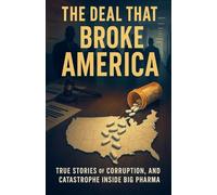The Deal That Broke America, True Stories of Corruption, Collusion, and Catastrophe Inside Big Pharma