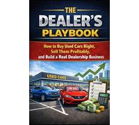 The Dealer’s Playbook: How to Buy Used Cars Right, Sell Them Profitably, and Build a Real Dealership Business