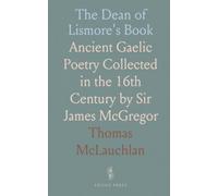 The Dean of Lismore's Book: Ancient Gaelic Poetry Collected in the 16th Century by Sir James McGregor