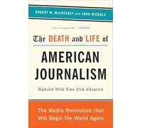 The Death and Life of American Journalism: The Media Revolution That Will Begin the World Again