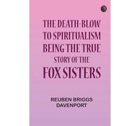 The Death-Blow to Spiritualism: Being the True Story of the Fox Sisters