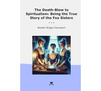 The Death-Blow to Spiritualism: Being the True Story of the Fox Sisters (Classic Books)