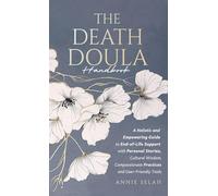 The Death Doula Handbook: A Holistic and Empowering Guide to End-of-Life Support with Personal Stories, Cultural Wisdom, Compassionate Practices and User-Friendly Tools