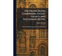 The Death Duties Comprising Estate, Legacy and Succession Duties: The Law and the Practice and the Text of the Statues
