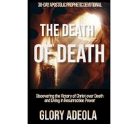 THE DEATH OF DEATH: Discovering the Victory of Christ over Death and Living in Resurrection Power