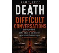 The Death of Difficult Conversations: Critical Thinking, Conflict Avoidance, and the Erosion of Accountability (The Leadership Series)