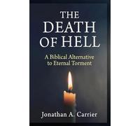 The Death Of Hell: A Biblical Alternative to Eternal Torment