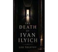 The Death of Ivan Ilyich: A Classic Meditation on Mortality, Meaning, and the Life Unexamined