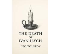 The Death of Ivan Ilyich: A Classic Tale of Mortality, Meaning, and the Search for a Good Life - With Original Foreword
