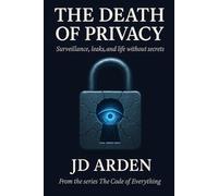 THE DEATH OF PRIVACY: Surveillance, leaks, and a life without secrets: 14 (The Code of Everything)