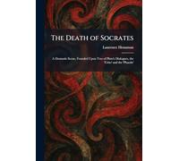 The Death of Socrates: A Dramatic Scene, Founded Upon Two of Plato's Dialogues, the 'Crito' and the 'Phaedo'