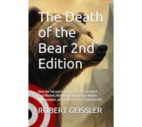 The Death of the Bear 2nd Edition: How the Fed and U.S. Government Outlawed Bear Markets Monetary Engineering, Market Manipulation, and the Rise of the Perpetual Bull