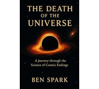 The Death of the Universe: A journey through the science of cosmic endings (The Cosmic Cycle)