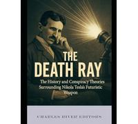 The Death Ray: The History and Conspiracy Theories Surrounding Nikola Tesla’s Futuristic Weapon