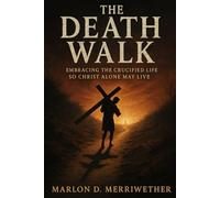 The Death Walk: Embracing The Crucified Life So Christ Alone May Live (Crucified With Christ)