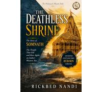 THE DEATHLESS SHRINE: The Story of Somnath - The Temple That Fell and Rose Again on India's Western Sea (The Narrative History of Ancient India)